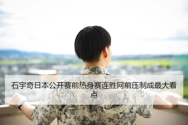 石宇奇日本公开赛前热身赛连胜网前压制成最大看点