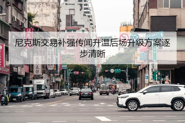 尼克斯交易补强传闻升温后场升级方案逐步清晰