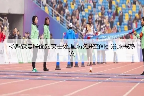 杨瀚森夏联面对夹击处理球改进空间引发球探热议